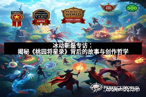 冰动靳磊专访：揭秘《桃园将星录》背后的故事与创作哲学